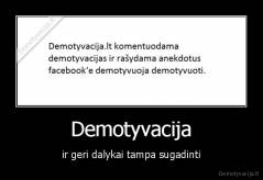 Demotyvacija - ir geri dalykai tampa sugadinti