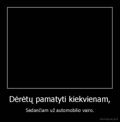 Dėrėtų pamatyti kiekvienam, - Sėdančiam už automobilio vairo.