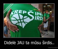 Didelė JAU ta mūsu širdis.. - 