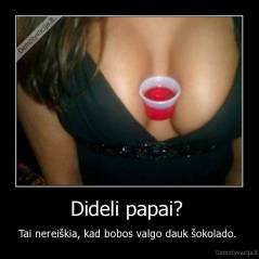 Dideli papai?  - Tai nereiškia, kad bobos valgo dauk šokolado. 