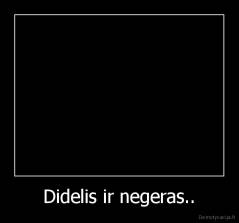 Didelis ir negeras.. - 