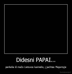 Didesni PAPAI... - perkelia iš mažo Lietuvos kaimelio, į jachtas Majamyje