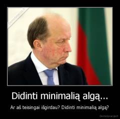 Didinti minimalią algą... - Ar aš teisingai išgirdau? Didinti minimalią algą?