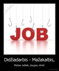 Didžiadarbis - Mažakalbis, - Mažiau kalbėk, daugiau dirbk!
