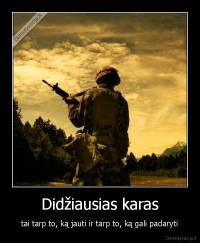 Didžiausias karas - tai tarp to, ką jauti ir tarp to, ką gali padaryti