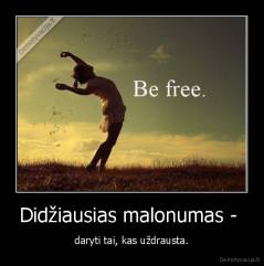 Didžiausias malonumas -  - daryti tai, kas uždrausta.