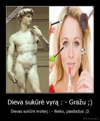Dieva sukūrė vyrą : - Gražu ;) - Dievas sukūrė moterį : - Nieko, pasidažysi ;D
