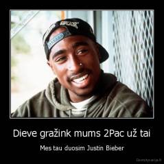 Dieve gražink mums 2Pac už tai - Mes tau duosim Justin Bieber