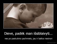 Dieve, padėk man išsiblaivyti... - nes po paskutinio pachmielo, jau ir baltos nesinori