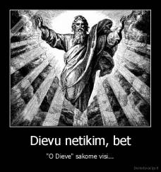 Dievu netikim, bet - "O Dieve" sakome visi...