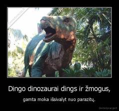 Dingo dinozaurai dings ir žmogus, - gamta moka išsivalyt nuo parazitų.
