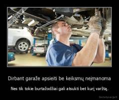 Dirbant garaže apsieiti be keiksmų neįmanoma - Nes tik tokie burtažodžiai gali atsukti bet kurį varžtą.