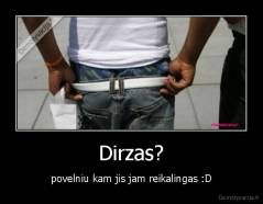 Dirzas? - povelniu kam jis jam reikalingas :D
