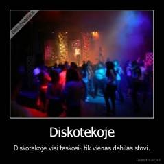 Diskotekoje - Diskotekoje visi taskosi- tik vienas debilas stovi.