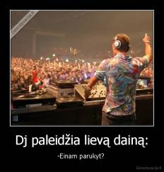 Dj paleidžia lievą dainą: - -Einam parukyt? 