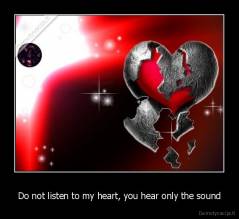 Do not listen to my heart, you hear only the sound - 