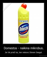 Domestos - naikina mikrobus. - Jei tik prieš tai, ten nebuvo Steven Seagal.