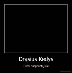 Drąsius Kedys - Tikrai paspaustų like