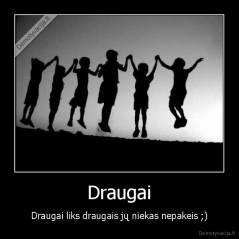 Draugai - Draugai liks draugais jų niekas nepakeis ;)