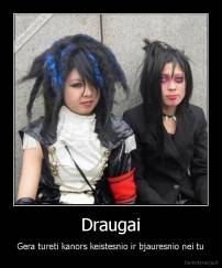 Draugai - Gera tureti kanors keistesnio ir bjauresnio nei tu