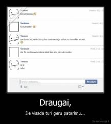 Draugai, - Jie visada turi geru patarimu...