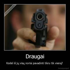 Draugai - Kodėl iš jų visų norisi pavadinti tikru tik vieną? 