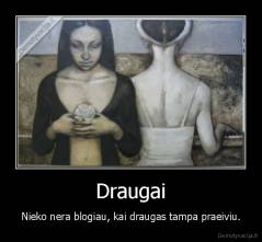 Draugai - Nieko nera blogiau, kai draugas tampa praeiviu.