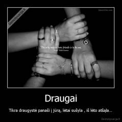 Draugai - Tikra draugystė panaši į jūrą, lėtai sušyla , iš lėto atšąla…