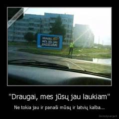 "Draugai, mes jūsų jau laukiam" - Ne tokia jau ir panaši mūsų ir latvių kalba...