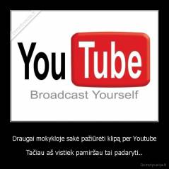 Draugai mokykloje sakė pažiūrėti klipą per Youtube - Tačiau aš vistiek pamiršau tai padaryti..