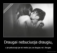 Draugai nebuciuoja draugiu, - o jei pabuciuoja jas tai reiskia jos yra daugiau nei  drauges.
