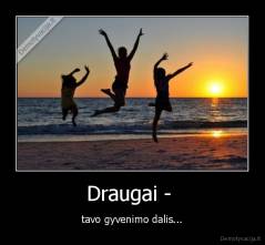 Draugai -  - tavo gyvenimo dalis...