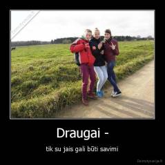 Draugai - - tik su jais gali būti savimi