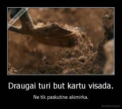Draugai turi but kartu visada. - Ne tik paskutine akimirka.