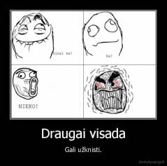 Draugai visada - Gali užknisti.