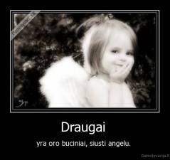 Draugai  - yra oro buciniai, siusti angelu. 