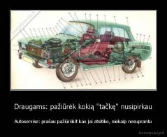 Draugams: pažiūrėk kokią "tačkę" nusipirkau - Autoservise: prašau pažiūrėkit kas jai atsitiko, niekaip nesuprantu