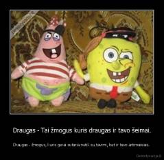 Draugas - Tai žmogus kuris draugas ir tavo šeimai. - Draugas - žmogus, kuris gerai sutaria netik su tavimi, bet ir tavo artimaisiais.