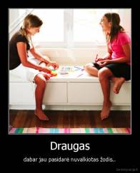 Draugas - dabar jau pasidarė nuvalkiotas žodis..