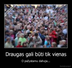 Draugas gali būti tik vienas - O pažystamu dahuja...