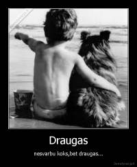 Draugas - nesvarbu koks,bet draugas...