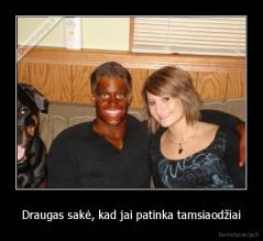 Draugas sakė, kad jai patinka tamsiaodžiai - 