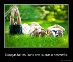 Draugas tai tas, kuris tave supras o nesmerks. - 