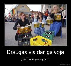 Draugas vis dar galvoja - , kad tai ir yra rojus :D