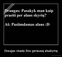 Draugas visada žino geriausią atsakymą - 