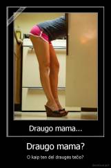 Draugo mama? - O kaip ten dėl draugės tėčio?