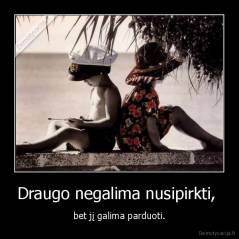 Draugo negalima nusipirkti,  - bet jį galima parduoti.