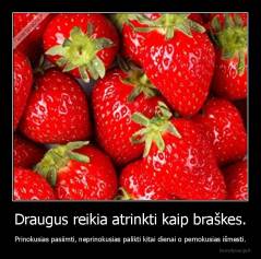 Draugus reikia atrinkti kaip braškes. - Prinokusias pasiimti, neprinokusias palikti kitai dienai o pernokusias išmesti.
