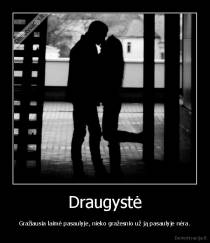Draugystė - Gražiausia laimė pasaulyje, nieko gražesnio už ją pasaulyje nėra.
