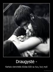 Draugystė - - Kartais vienintelis būdas būti su tuo, kurį myli
